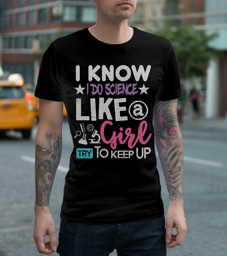I Know I Do Science Like A Girl Try To Keep Up T-Shirt