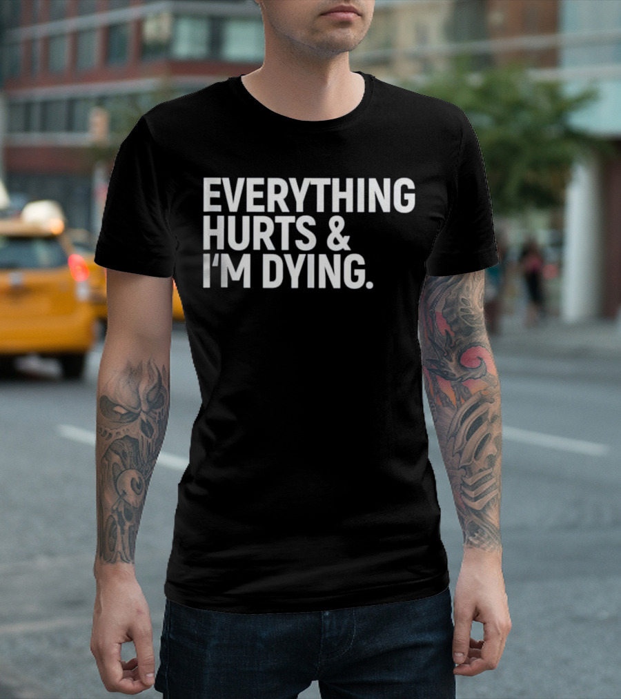 Everything Hurts and I'm Dying Funny Fitness Humor T-Shirt