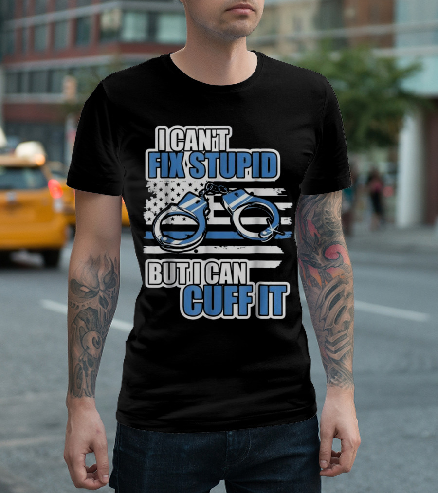 I Can't Fix Stupid But I Can Cuff It Funny Police Officer Handcuffs Thin Blue Line Flag T-Shirt