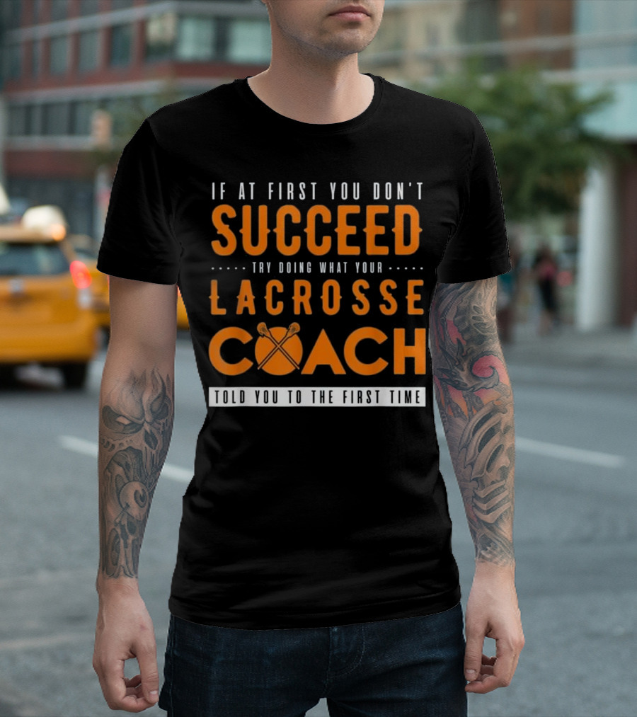 If At First You Don't Succeed Try Doing What Your Lacrosse Coach Told You To The First Time T-Shirt