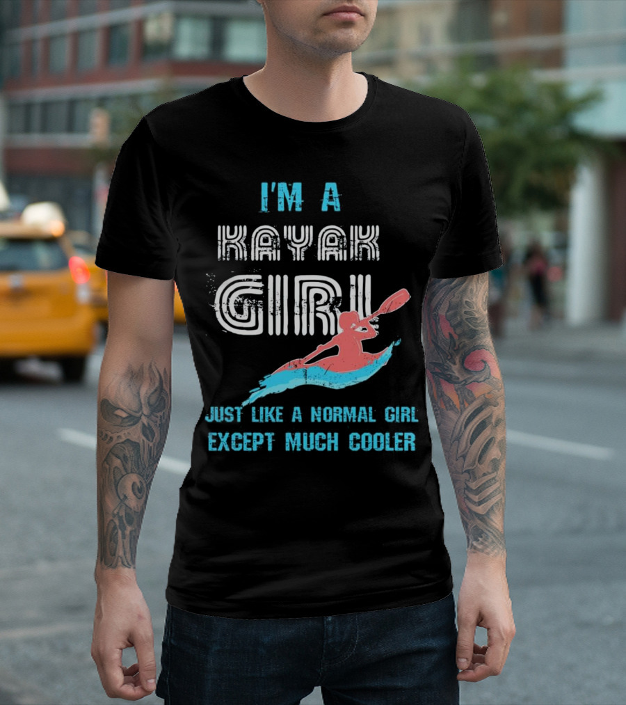I'm A Kayak Girl Just Like A Normal Girl Except Much Cooler T-Shirt