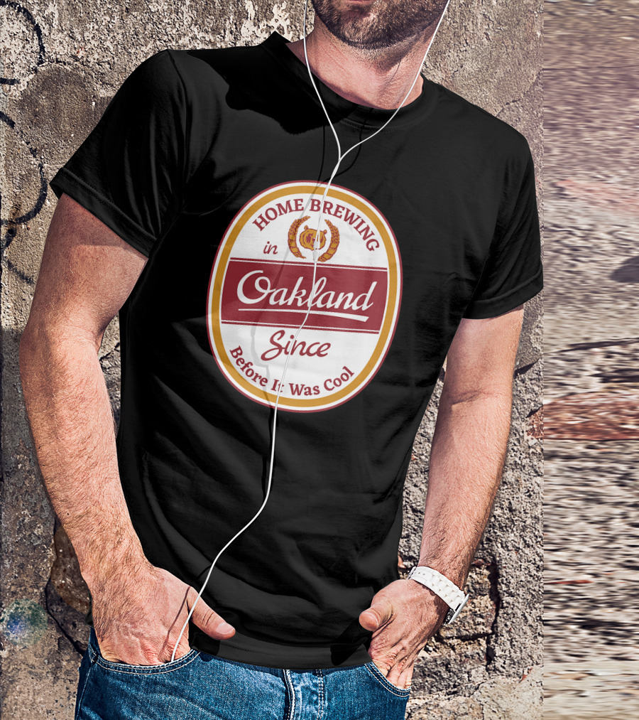 Home Brewing In Oakland Since Before It Was Cool T-Shirt