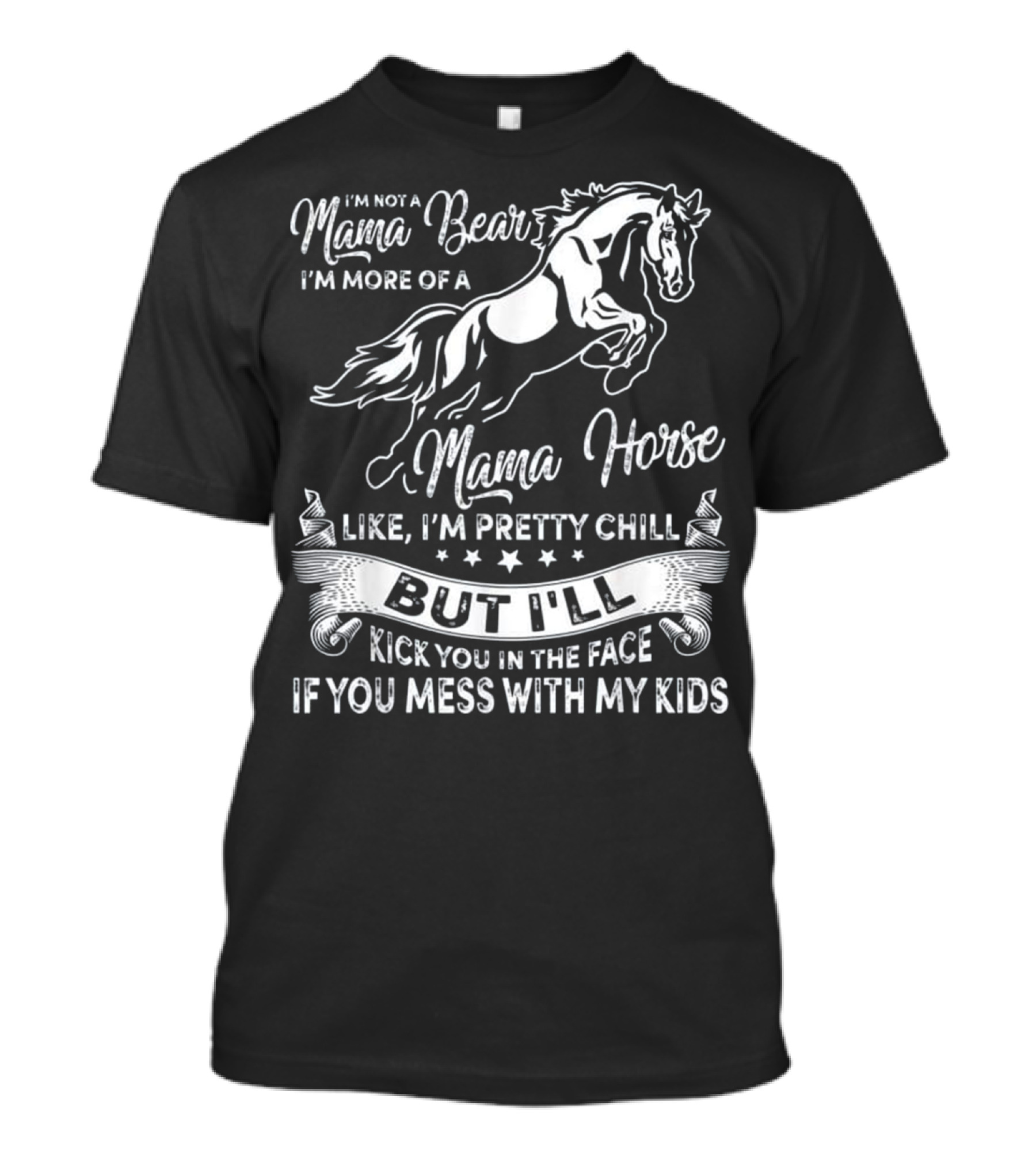 I'm Not A Mama Bear I'm More Of A Mama Horse Like I'm Pretty Chill But I'll Kick You In The Face If You Mess With My Kids T-Shirt