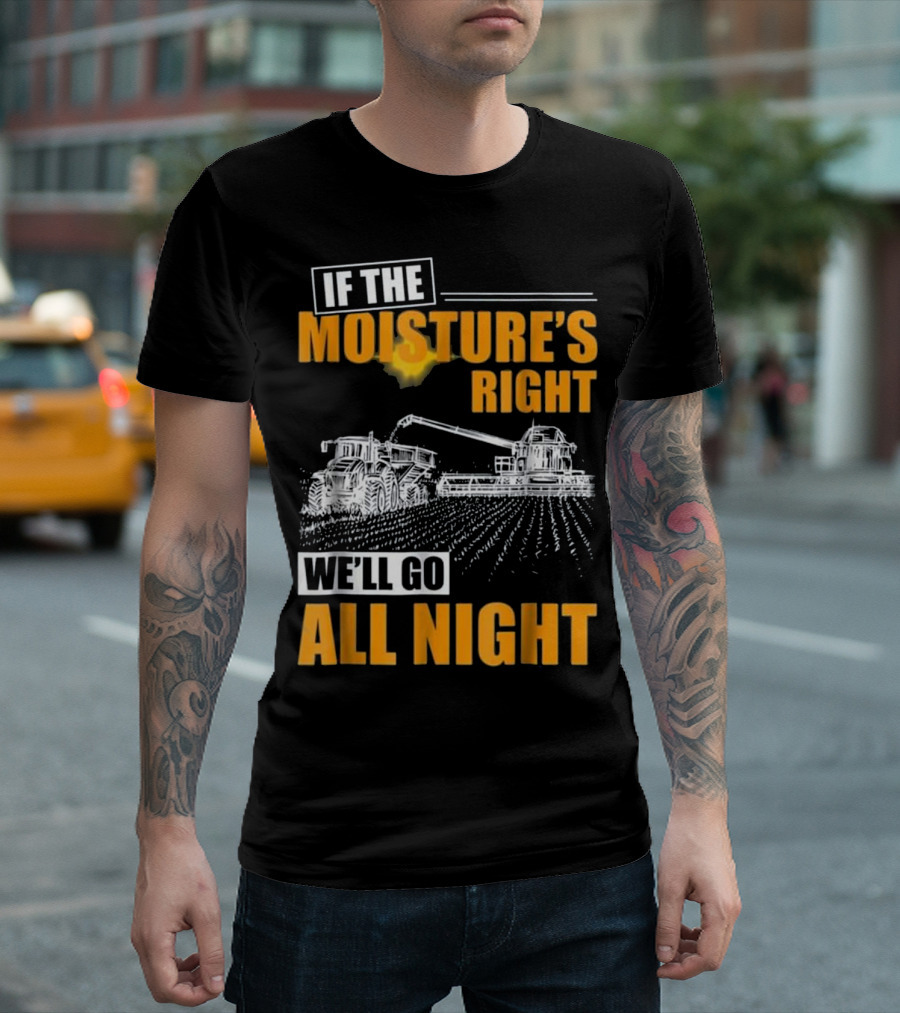 If The Moisture's Right We'll Go All Night T-Shirt