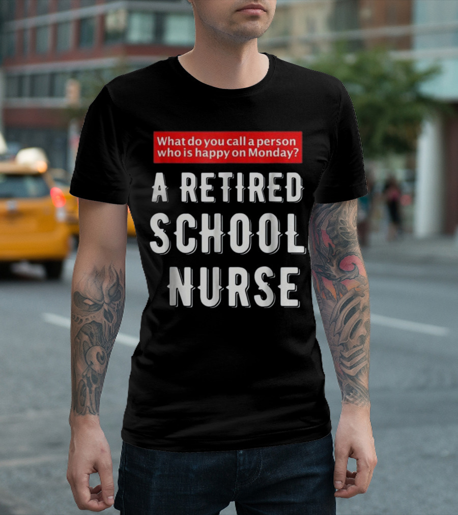 What Do You Call a Person Who Is Happy on Monday A Retired School Nurse T-Shirt