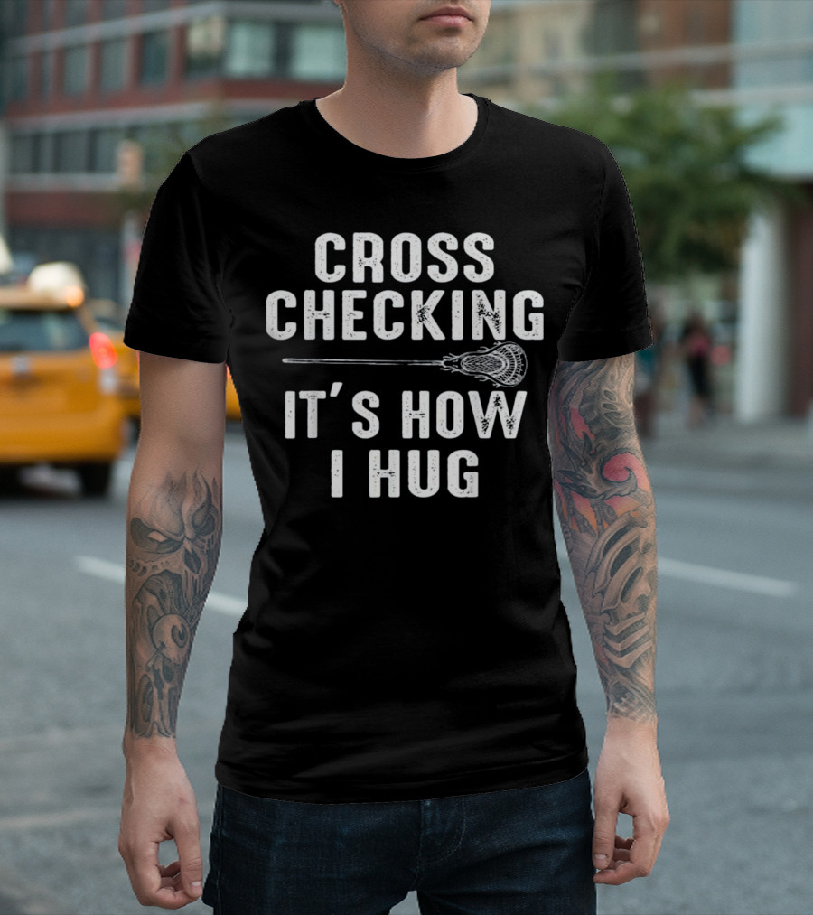 Cross Checking It's How I Hug Lacrosse T-Shirt