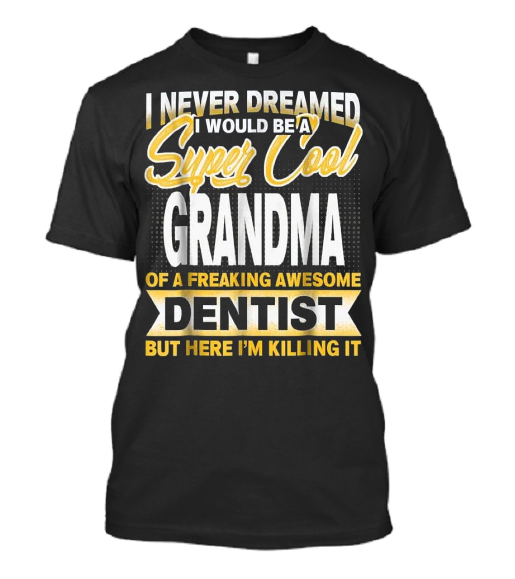 I Never Dreamed I Would Be A Super Cool Grandma Of A Freaking Awesome Dentist But Here I'm Killing It T-Shirt
