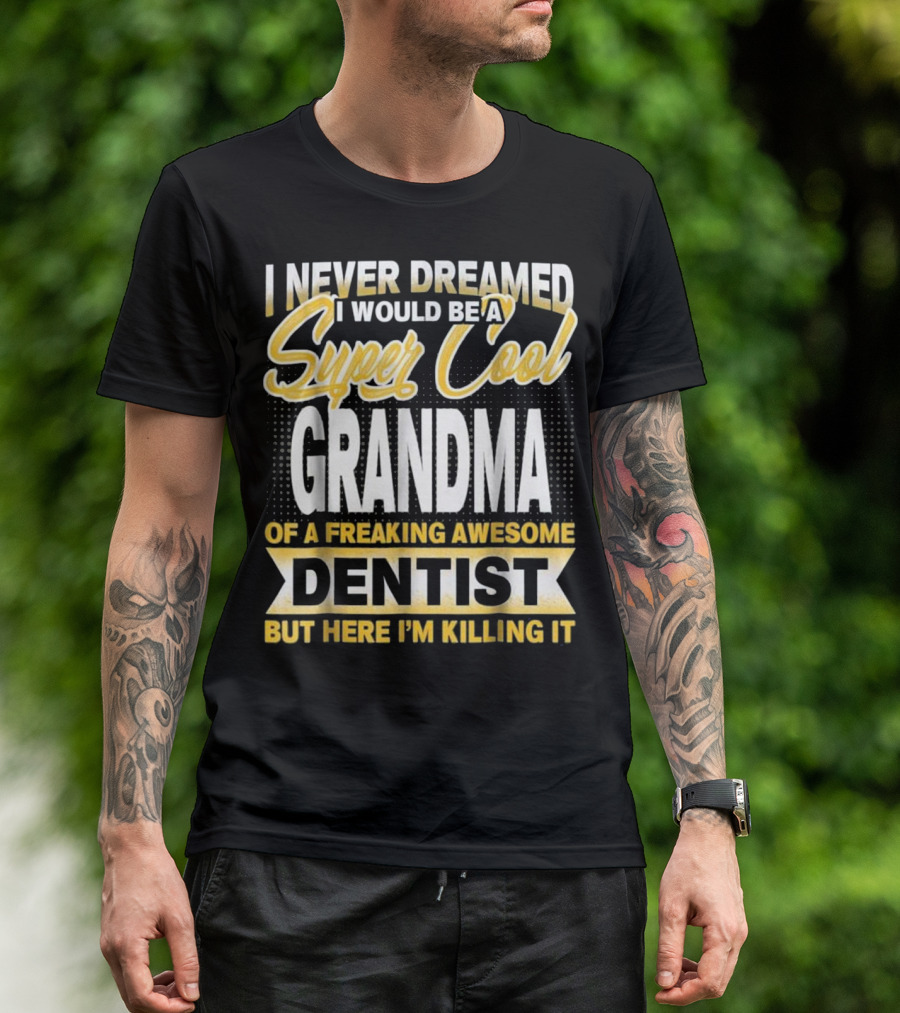 I Never Dreamed I Would Be A Super Cool Grandma Of A Freaking Awesome Dentist But Here I'm Killing It T-Shirt