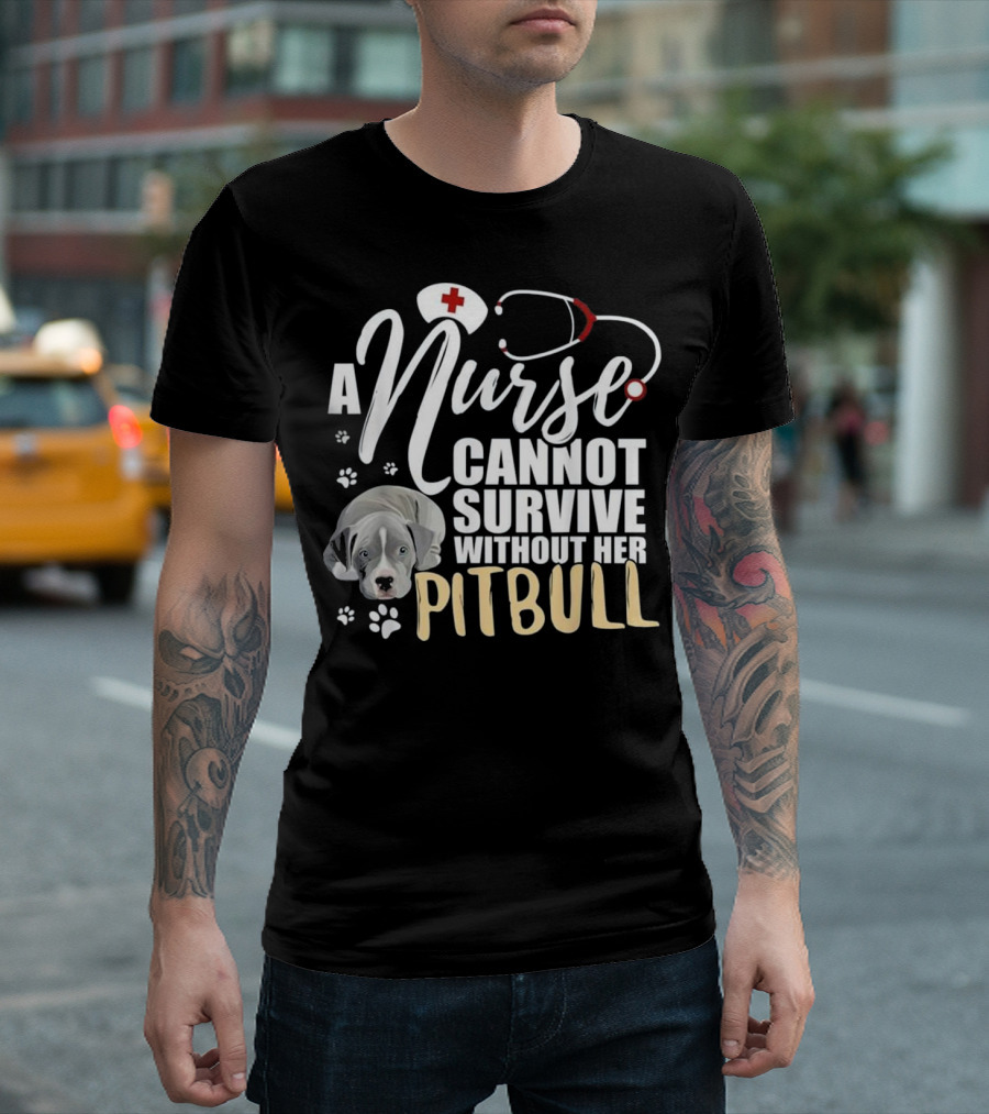A Nurse Cannot Survive Without Her Pitbull T-Shirt