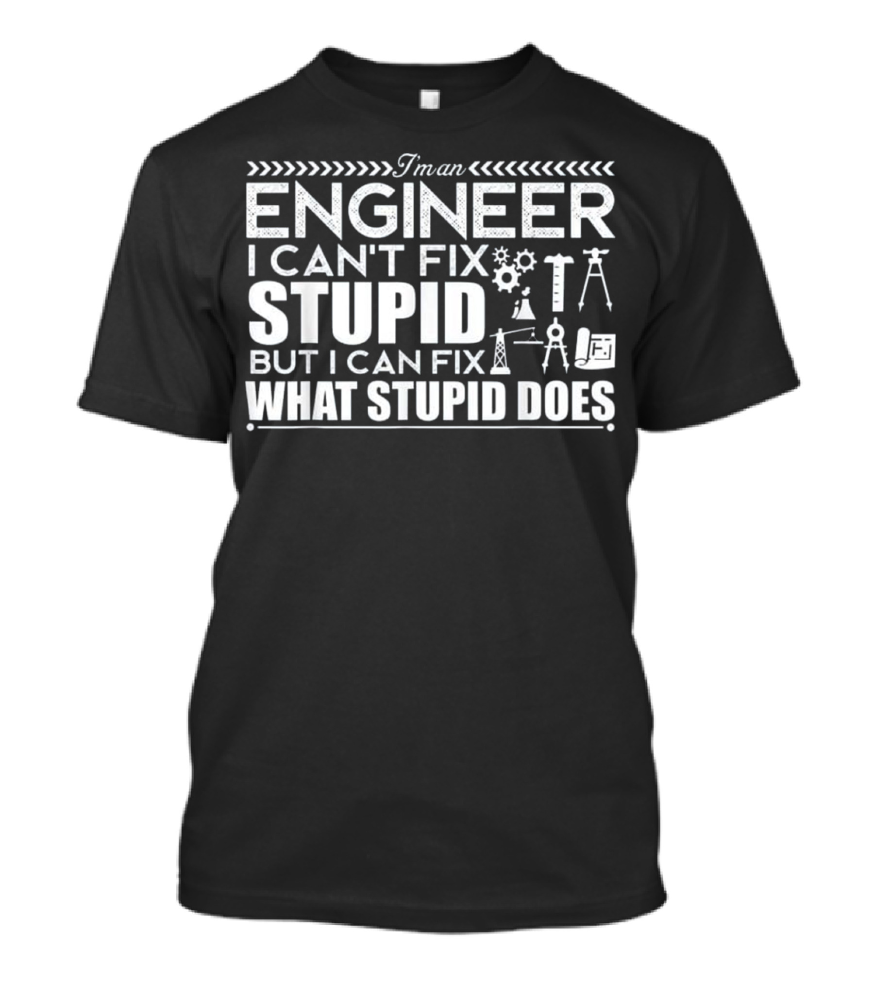 I'm An Engineer I Can't Fix Stupid But I Can Fix What Stupid Does T-Shirt