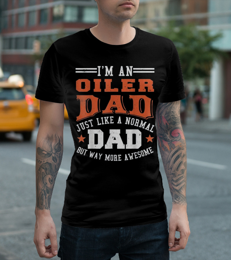 I'm An Oiler Dad Just Like A Normal Dad But Way More Awesome T-Shirt