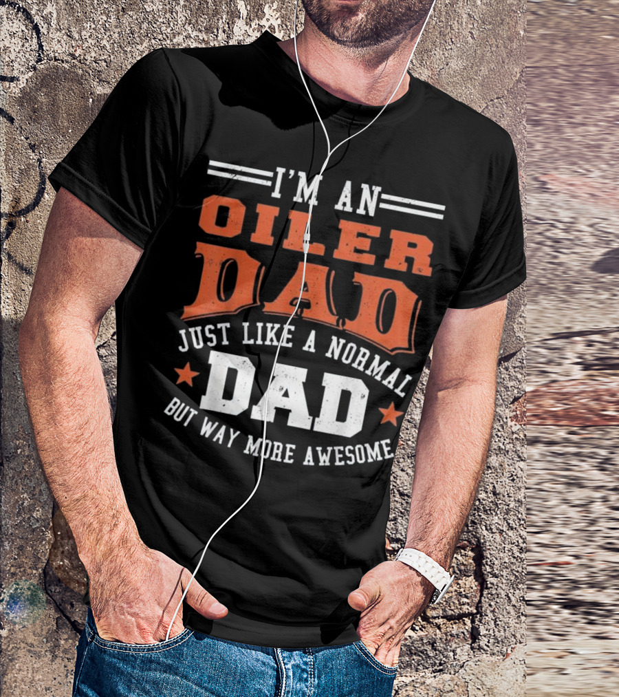I'm An Oiler Dad Just Like A Normal Dad But Way More Awesome T-Shirt