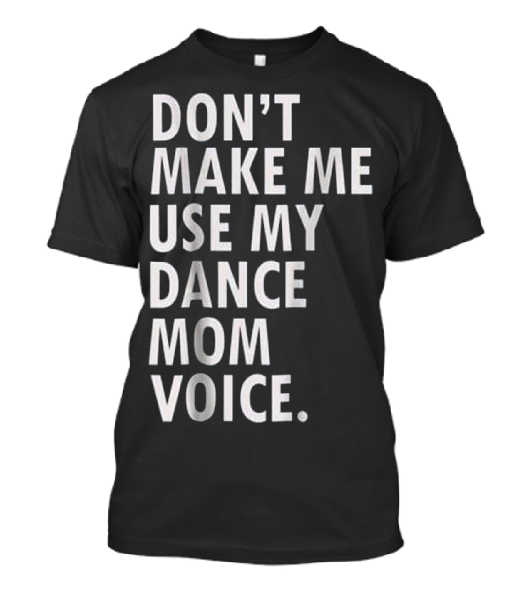 DON'T MAKE ME USE MY DANCE MOM VOICE T-Shirt
