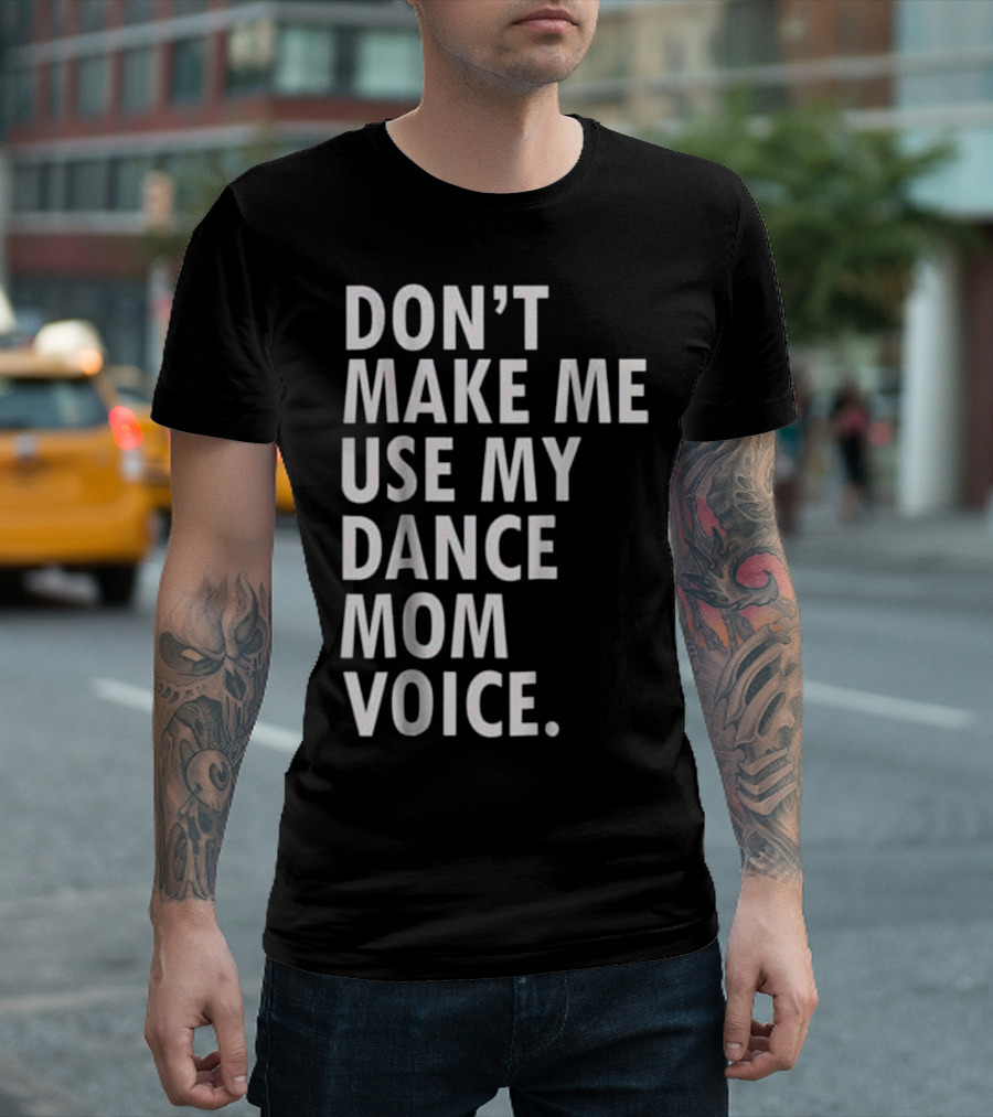 DON'T MAKE ME USE MY DANCE MOM VOICE T-Shirt