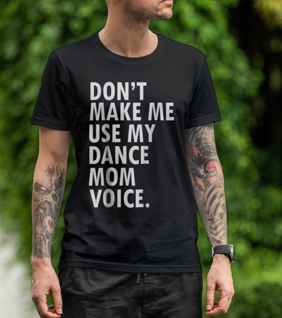 DON'T MAKE ME USE MY DANCE MOM VOICE T-Shirt