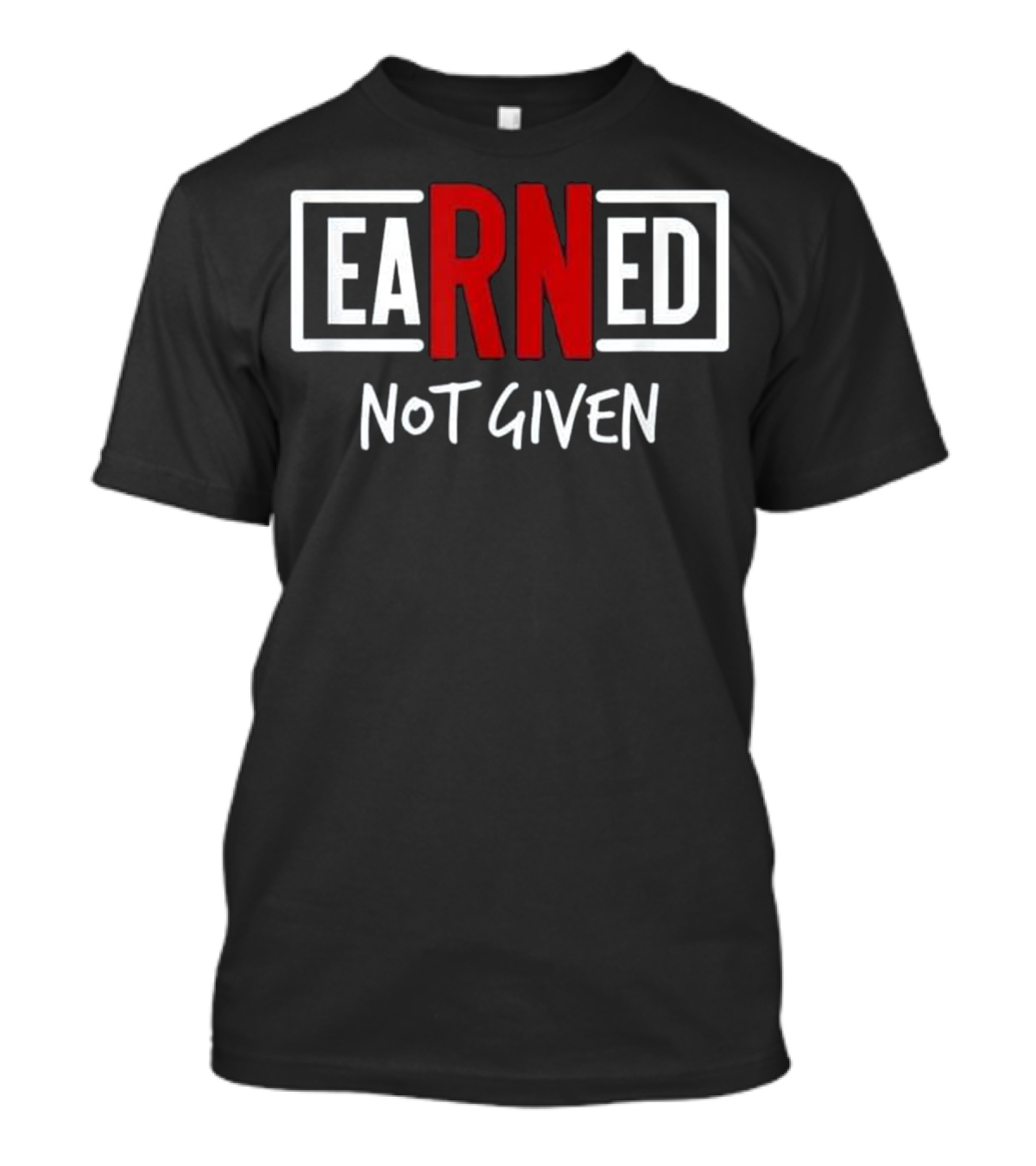 Earned Not Given Inspirational Nursing Graduation Gift T-Shirt
