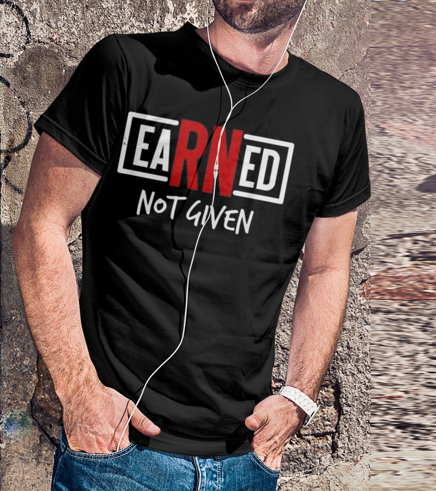 Earned Not Given Inspirational Nursing Graduation Gift T-Shirt