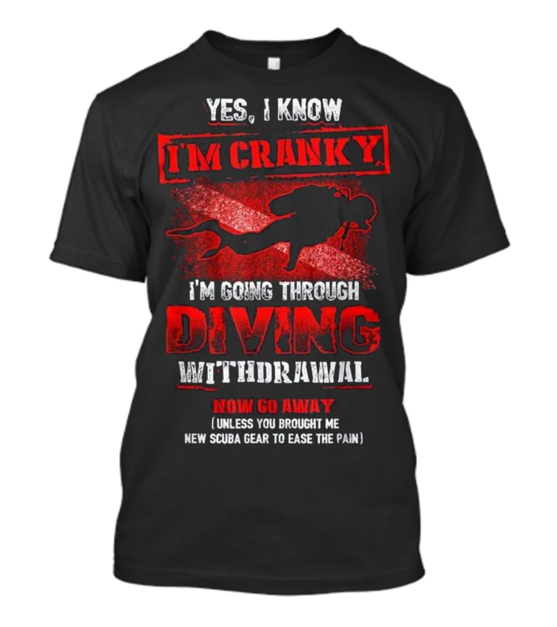 Yes I Know I'm Cranky I'm Going Through Diving Withdrawal Now Go Away Unless You Brought Me New Scuba Gear To Ease The Pain T-Shirt
