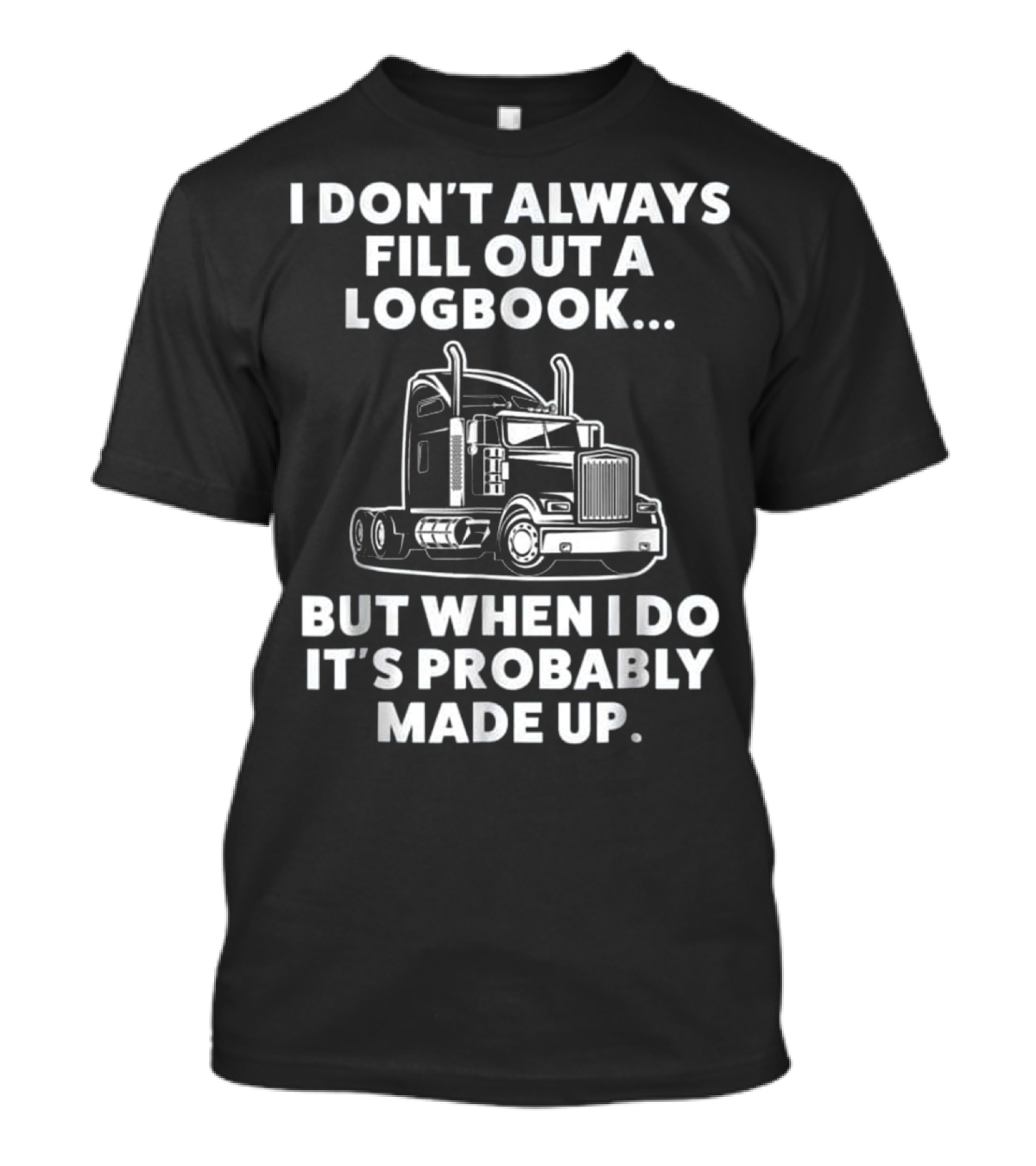 I Don't Always Fill Out A Logbook But When I Do It's Probably Made Up Funny Semi Truck Driver Trucker T-Shirt
