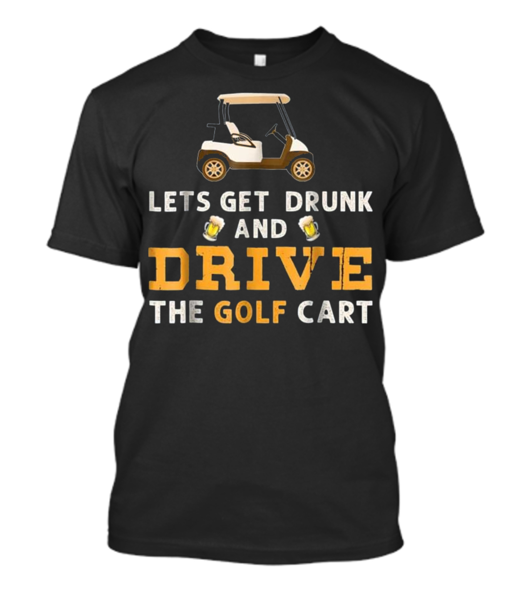 Lets Get Drunk And Drive The Golf Cart With Beer Fun T-Shirt