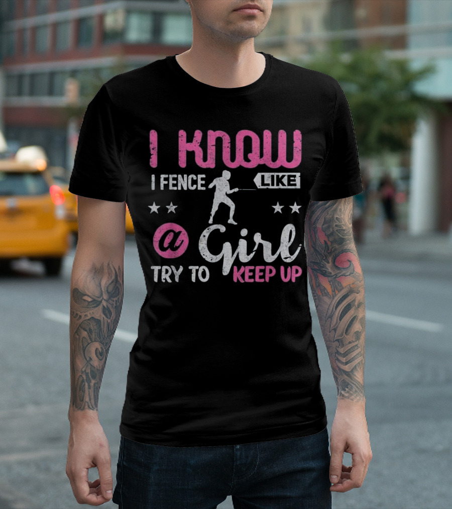 I Know I Fence Like A Girl Try To Keep Up T-Shirt