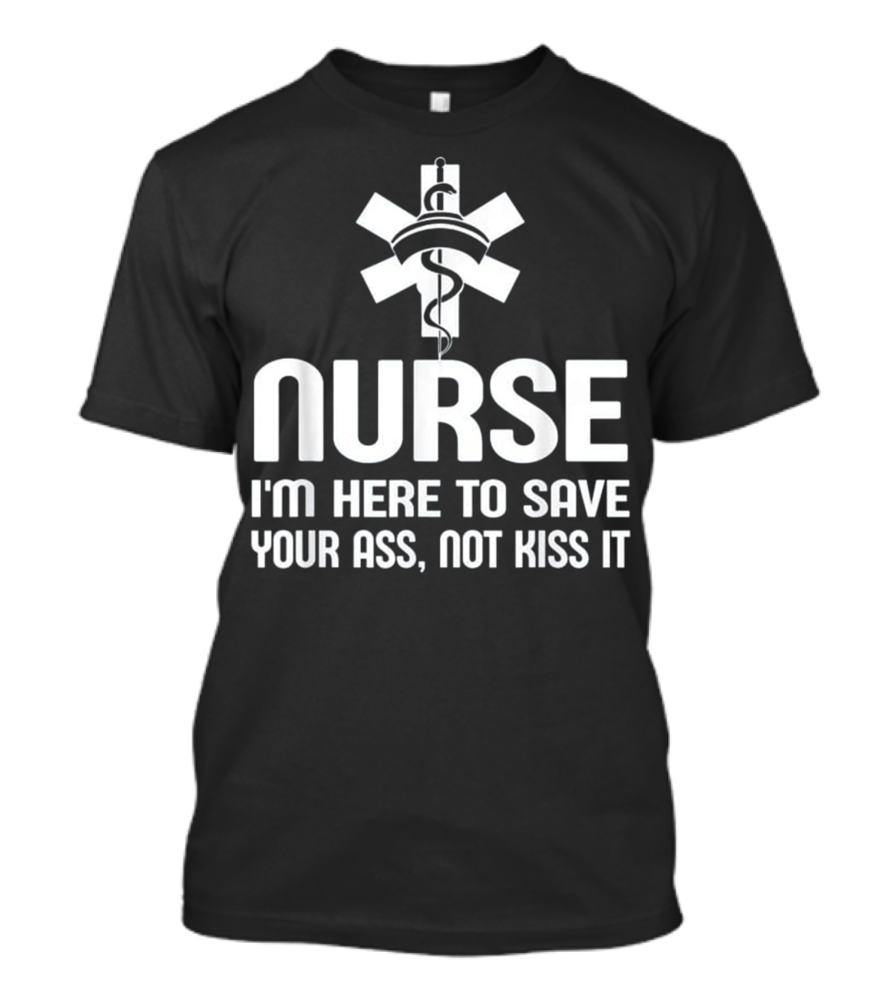 Nurse I'm Here To Save Your Ass Not Kiss It Medical T-Shirt