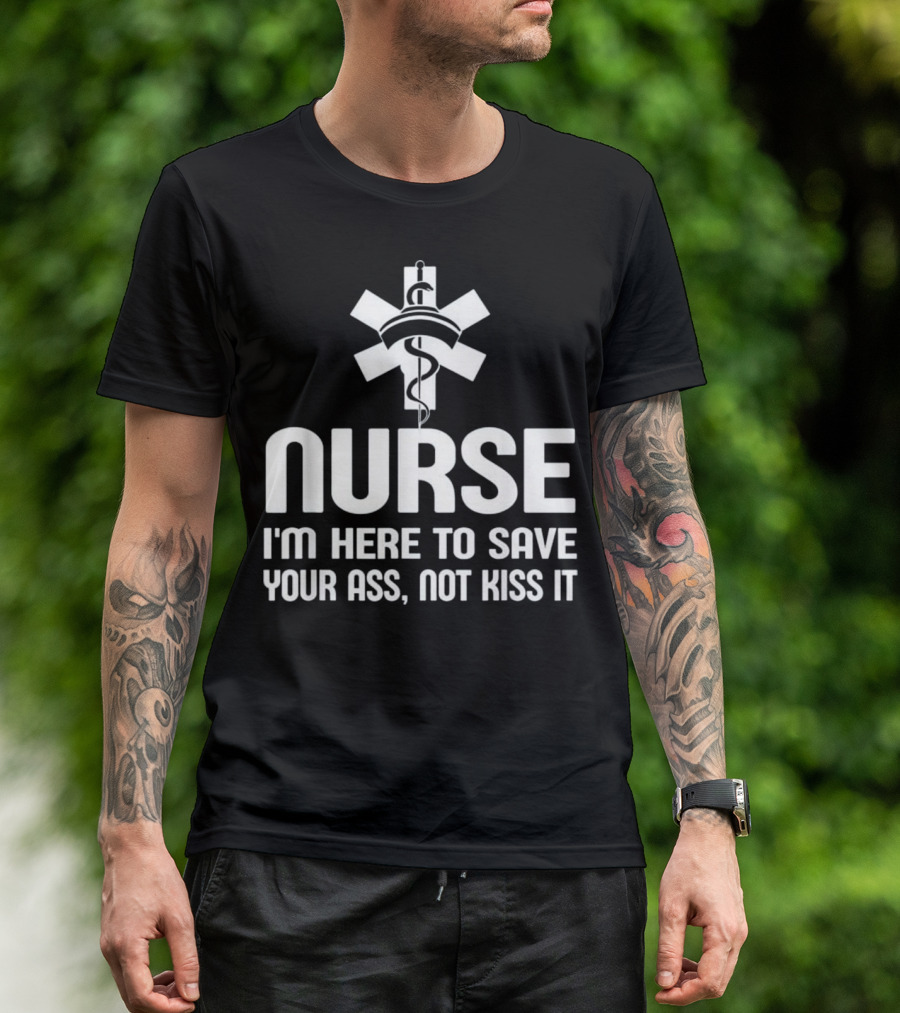 Nurse I'm Here To Save Your Ass Not Kiss It Medical T-Shirt