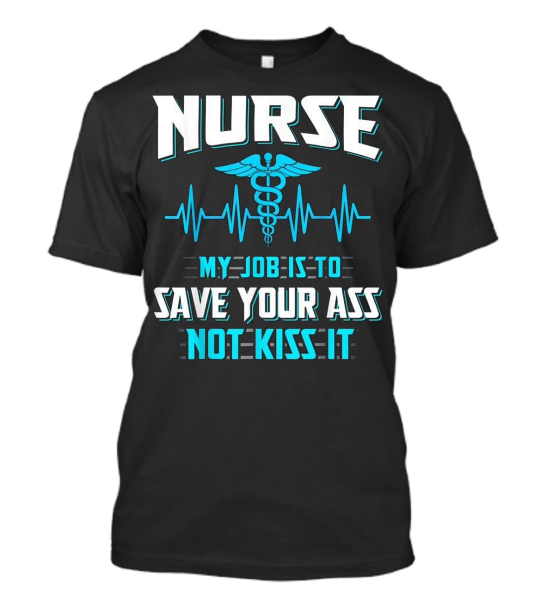 Nurse My Job Is To Save Your Ass Not Kiss It Caduceus And Heartbeat T-Shirt