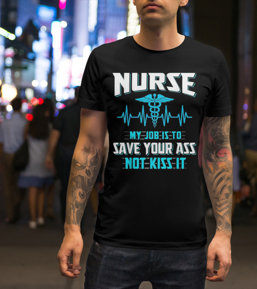 Nurse My Job Is To Save Your Ass Not Kiss It Caduceus And Heartbeat T-Shirt