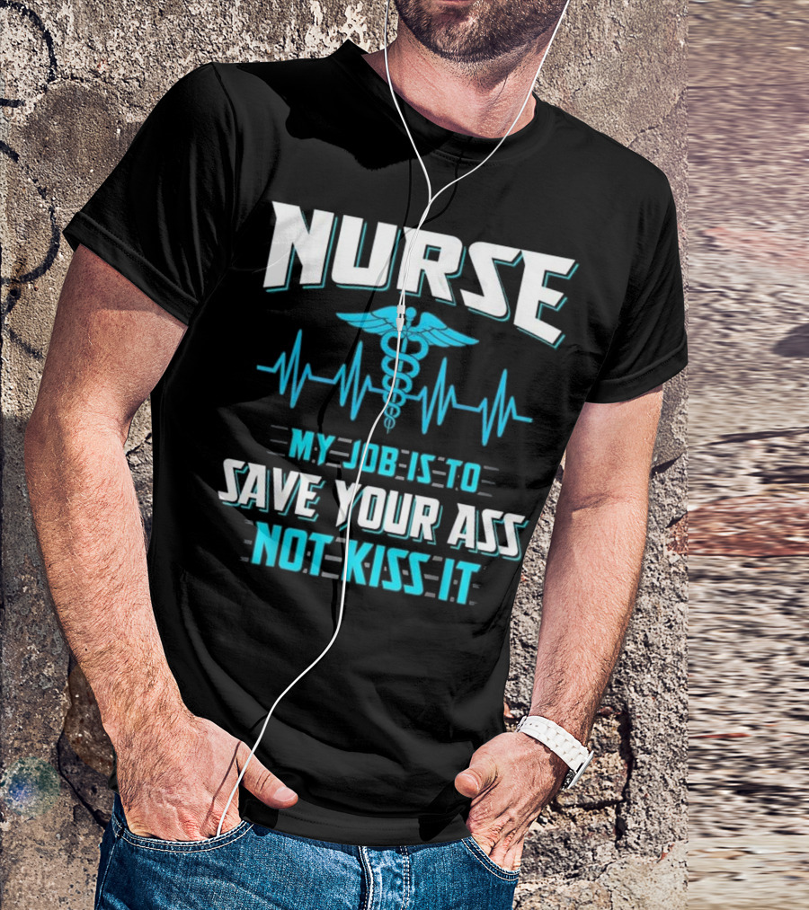 Nurse My Job Is To Save Your Ass Not Kiss It Caduceus And Heartbeat T-Shirt