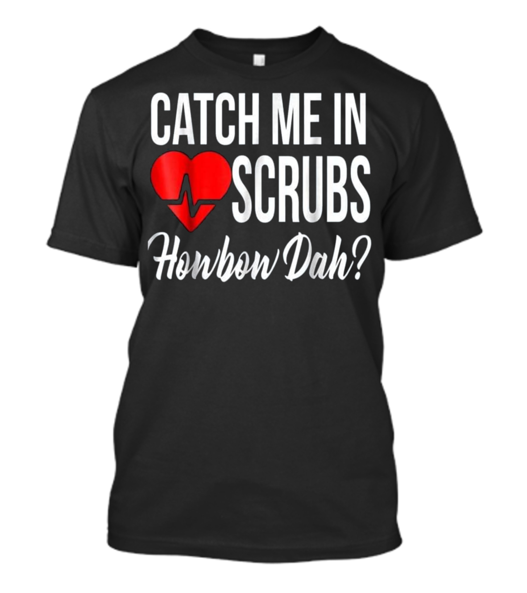 Catch Me In Scrubs Howbow Dah Nurse RN CNA LPN Funny For Nurses T-Shirt