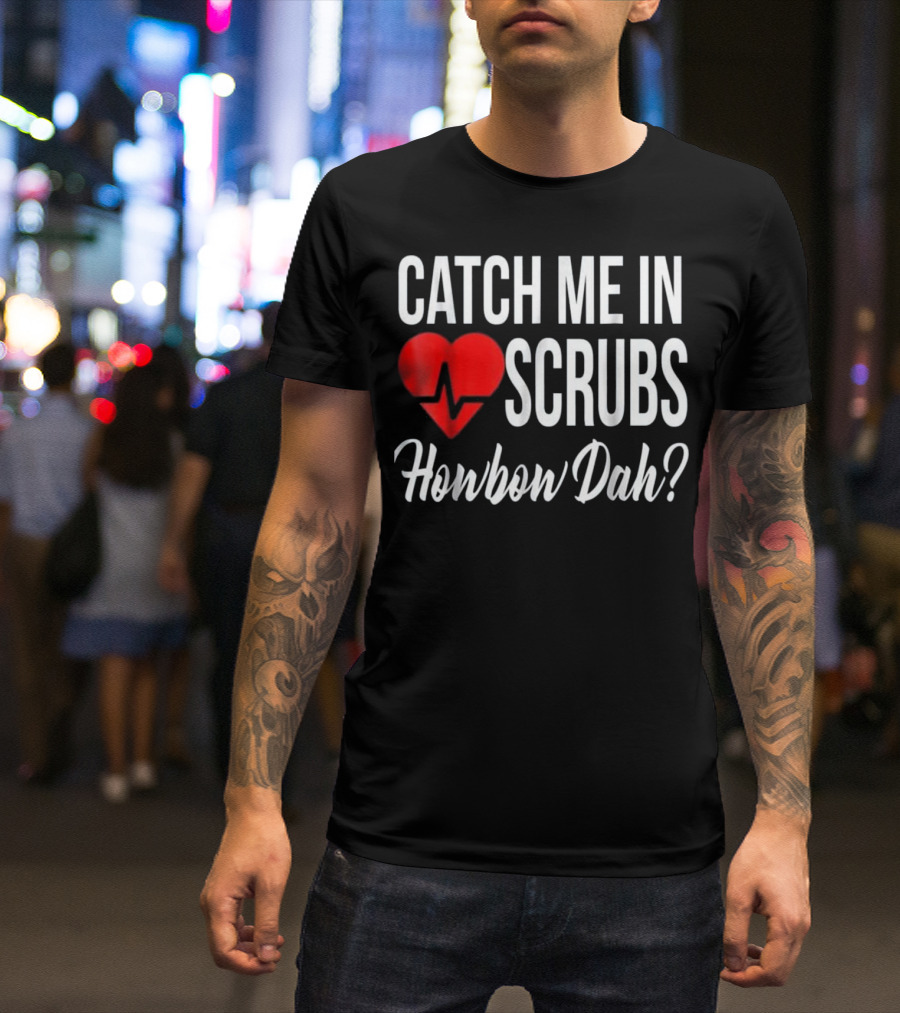 Catch Me In Scrubs Howbow Dah Nurse RN CNA LPN Funny For Nurses T-Shirt