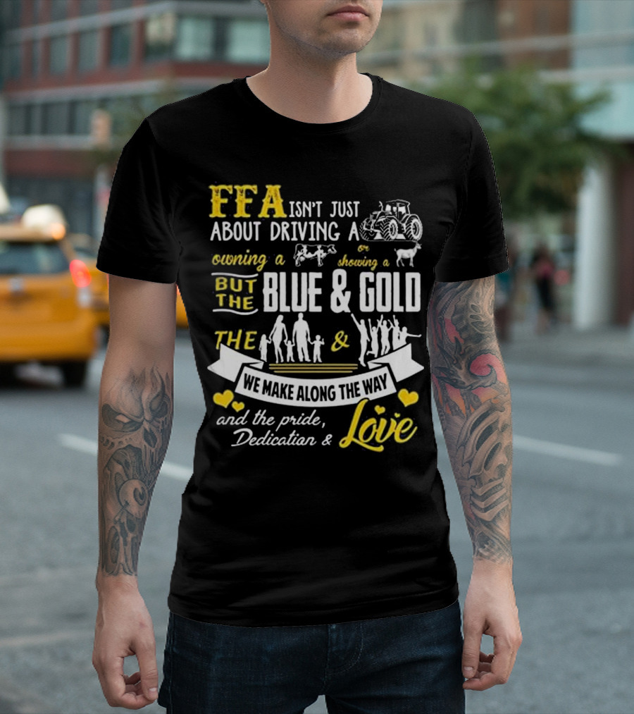 FFA Isn't Just About Driving Owning Showing Blue and Gold We Make Along the Way Pride Dedication Love T-Shirt