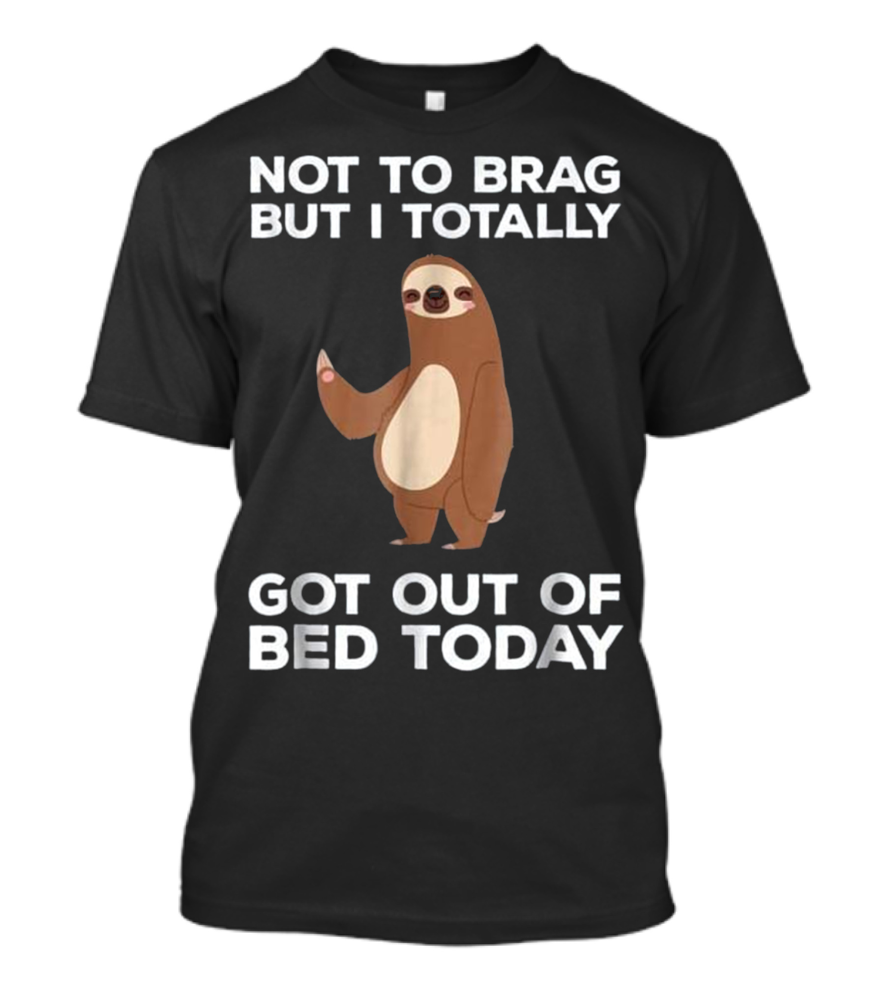 NOT TO BRAG BUT I TOTALLY GOT OUT OF BED TODAY T-Shirt