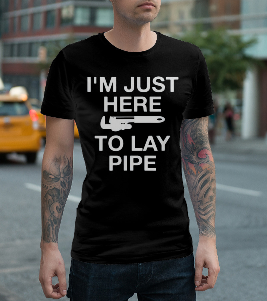 I'm Just Here To Lay Pipe Funny Plumb Wrench Humor T-Shirt