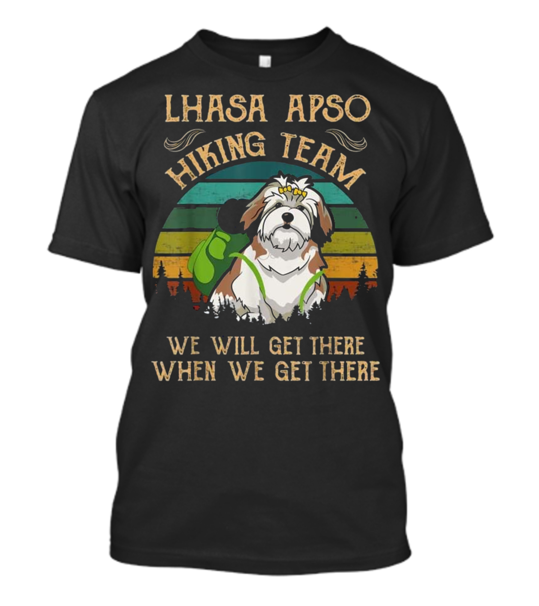 LHASA APSO HIKING TEAM WE WILL GET THERE WHEN WE GET THERE T-Shirt