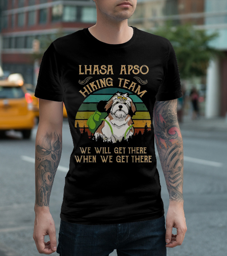LHASA APSO HIKING TEAM WE WILL GET THERE WHEN WE GET THERE T-Shirt