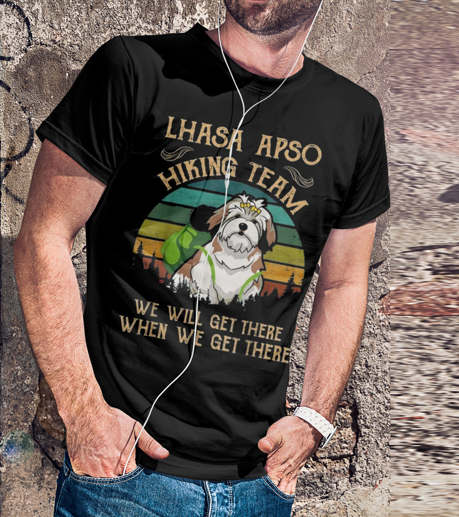LHASA APSO HIKING TEAM WE WILL GET THERE WHEN WE GET THERE T-Shirt
