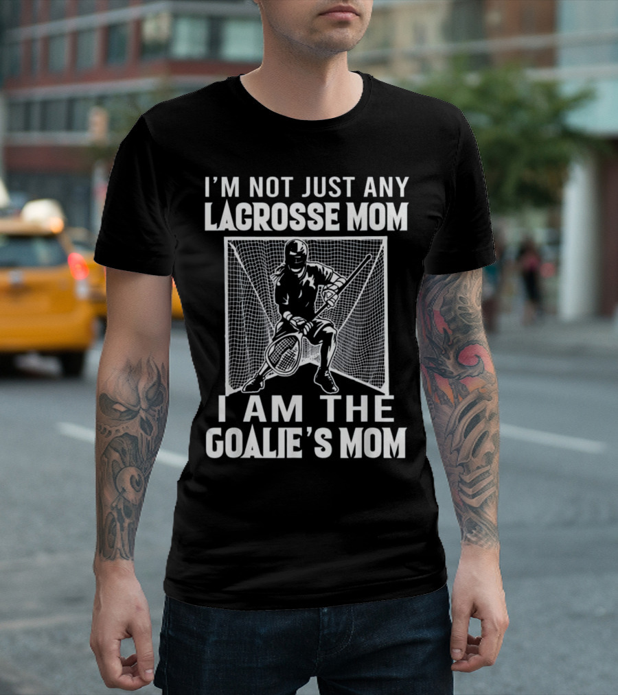 I'm Not Just Any Lacrosse Mom I Am the Goalie's Mom T-Shirt