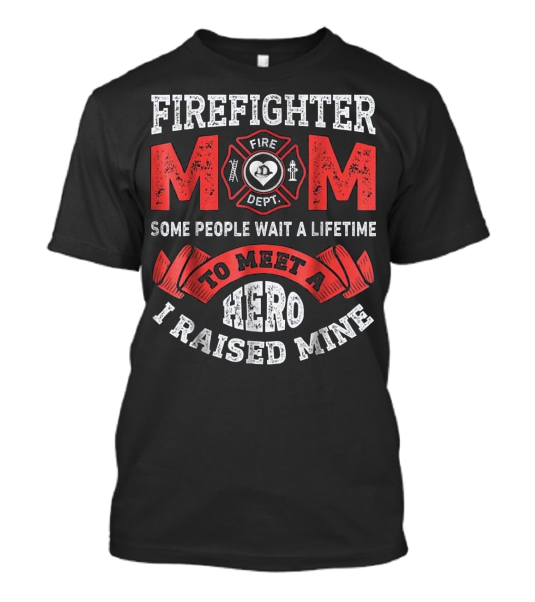 Fighter Mom Some People Wait A Lifetime To Meet A Hero I Raised Mine Fire Dept T-Shirt