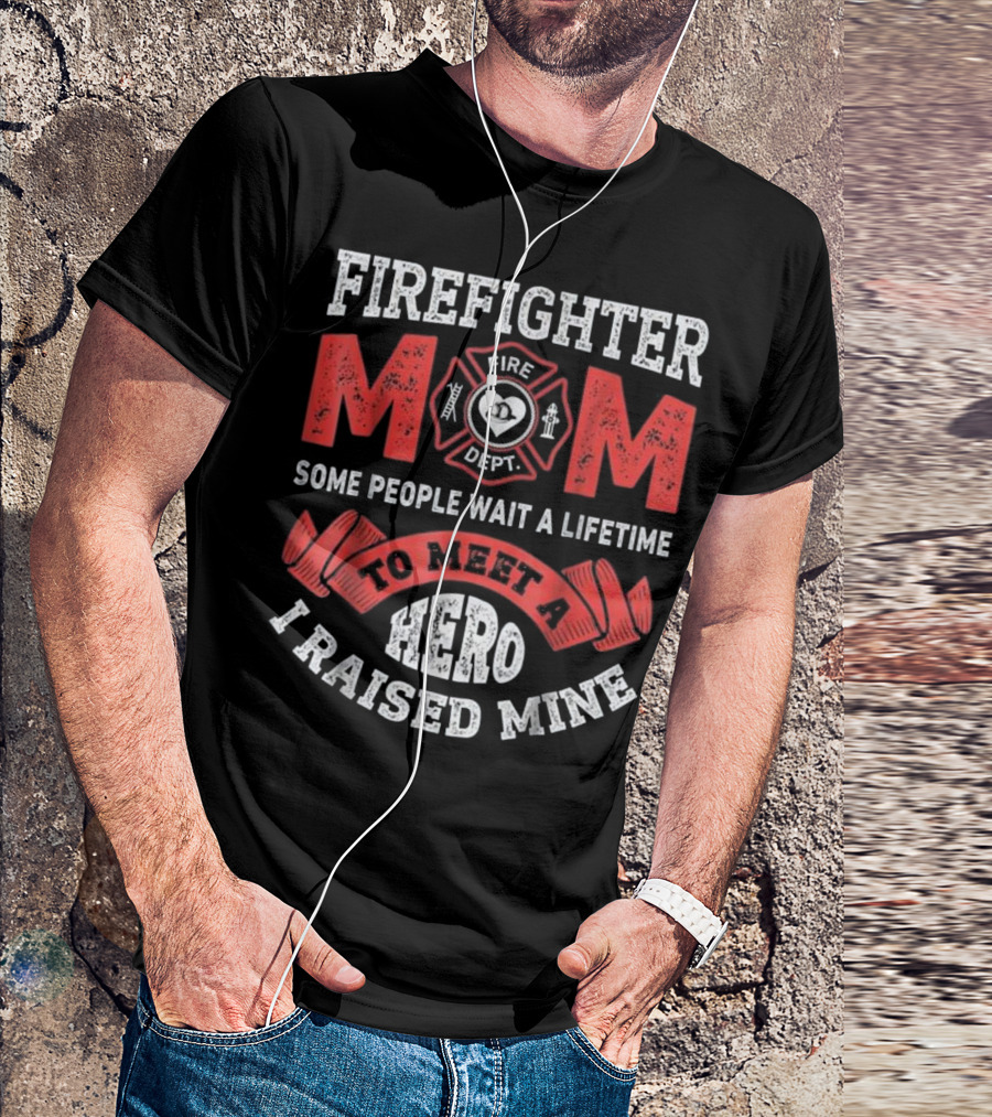 Fighter Mom Some People Wait A Lifetime To Meet A Hero I Raised Mine Fire Dept T-Shirt