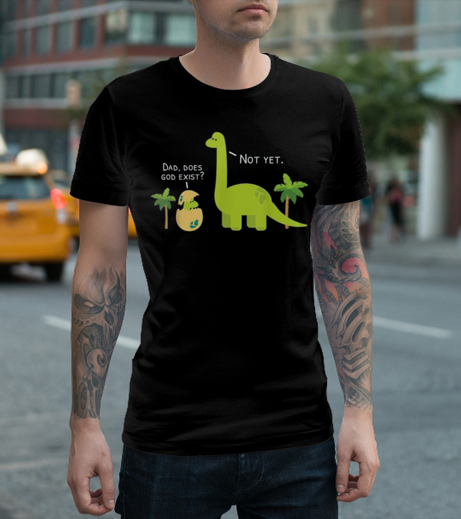 Dad, Does God Exist? Not Yet Dinosaurs Atheist T-Shirt