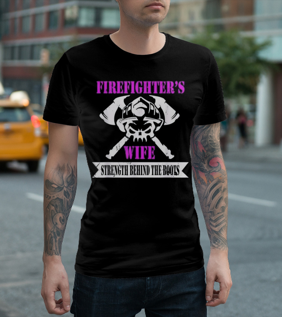 FIRE FIGHTER'S WIFE STRENGTH BEHIND THE BOOTS T-Shirt