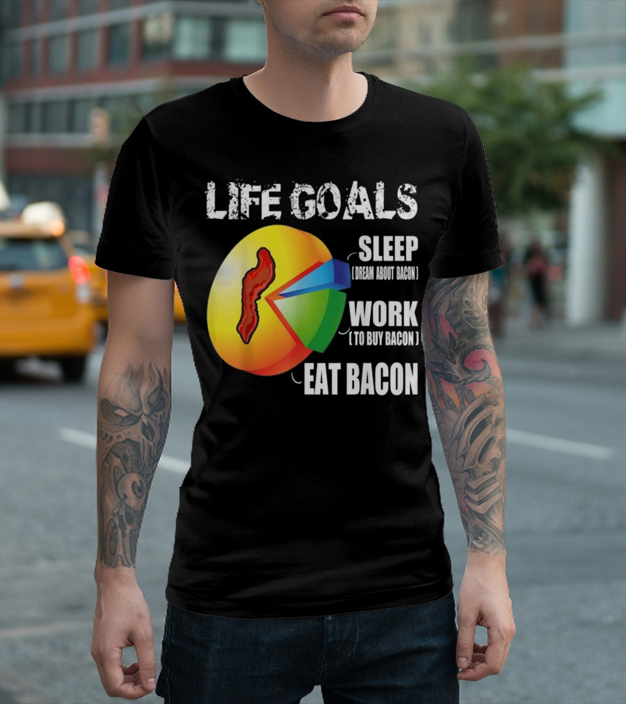LIFE GOALS SLEEP DREAM ABOUT BACON WORK TO BUY BACON EAT BACON T-Shirt
