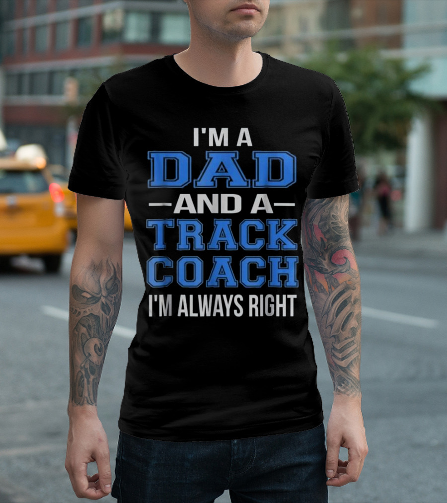 I'm a Dad and a Track Coach I'm Always Right T-Shirt