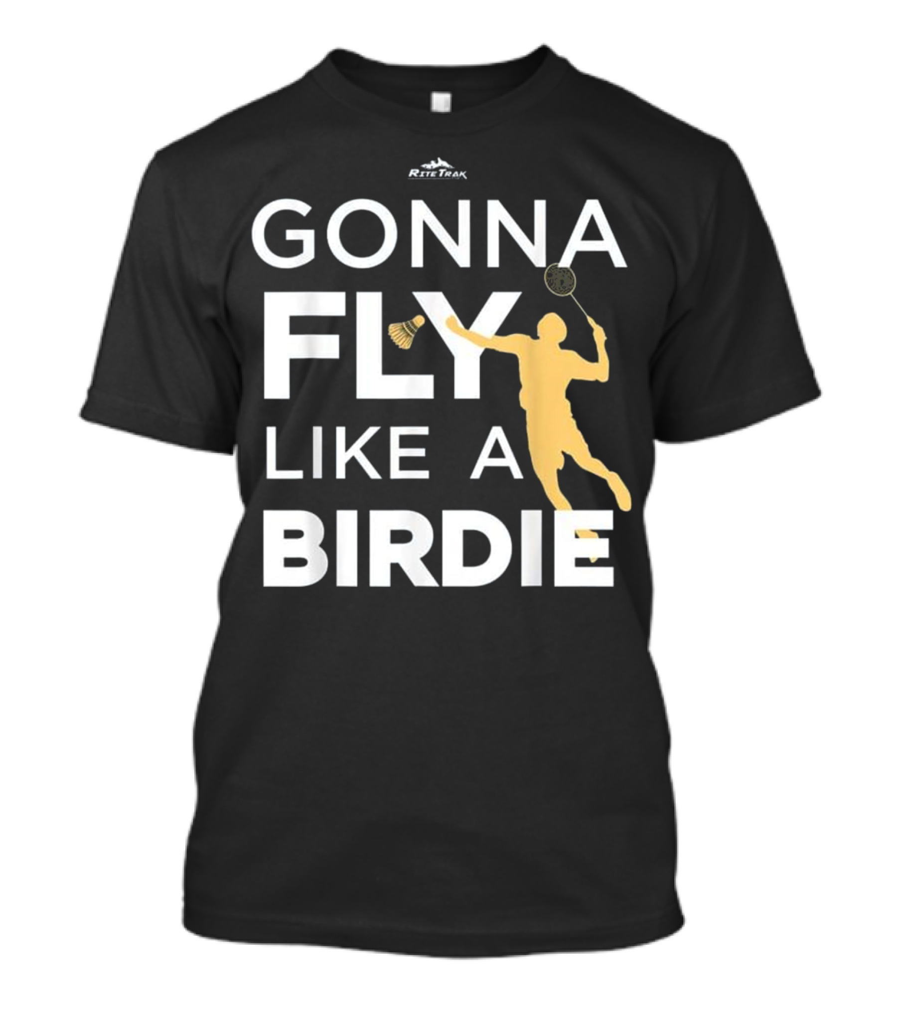 Badminton Gonna Fly Like A Birdie RiteTrak Silhouette With Shuttlecock And Racket T-Shirt