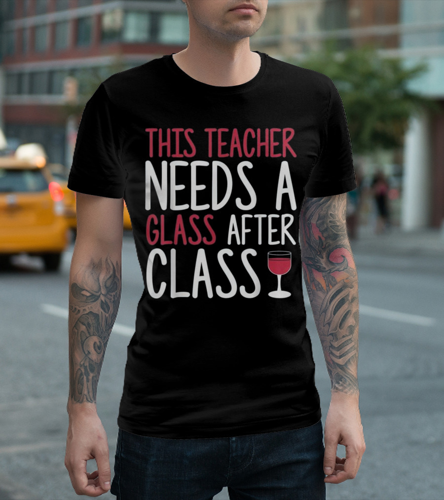This Teacher Needs A Glass After Class T-Shirt