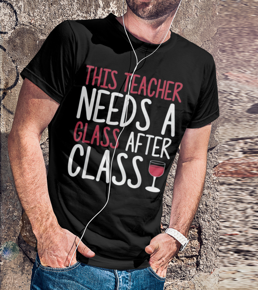 This Teacher Needs A Glass After Class T-Shirt