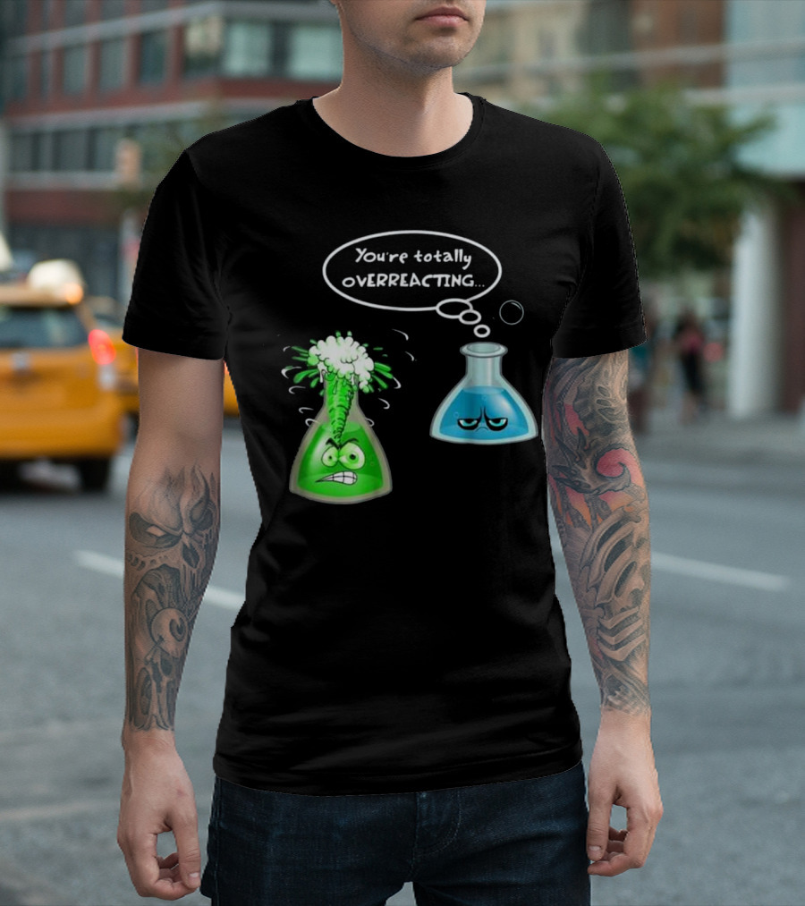 You're Totally Overreacting Chemistry Nerd College and Science Flask Reactions T-Shirt