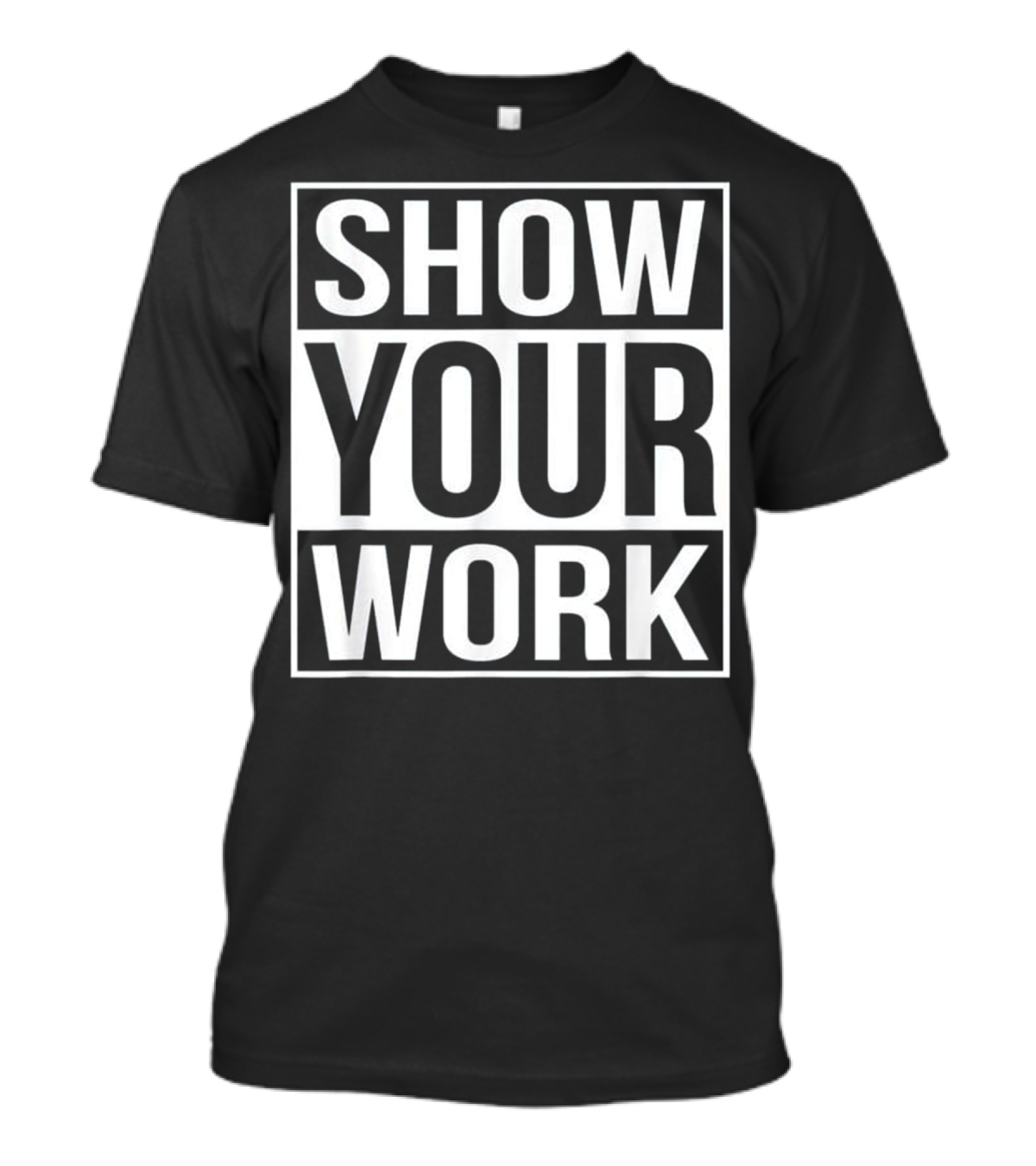 Show Your Work Funny School Mathematics Homework Joke T-Shirt
